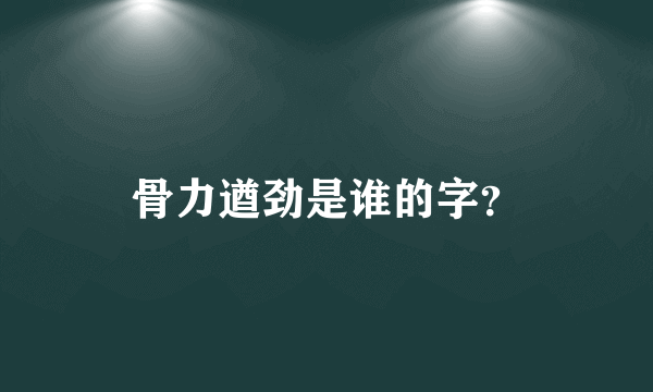 骨力遒劲是谁的字？