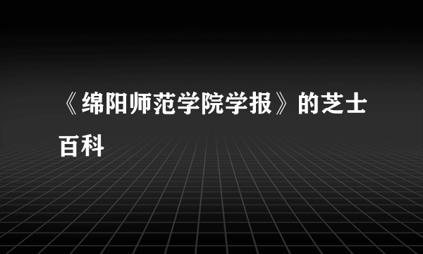 《绵阳师范学院学报》的芝士百科