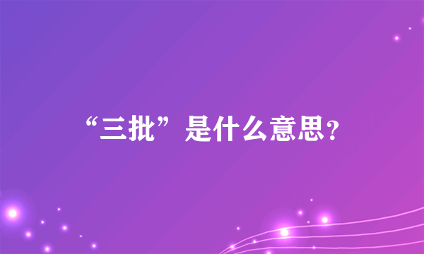 “三批”是什么意思？