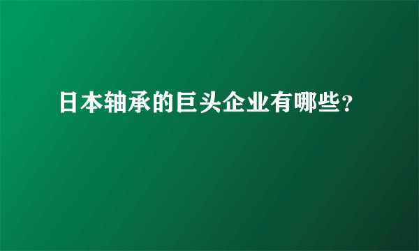 日本轴承的巨头企业有哪些？