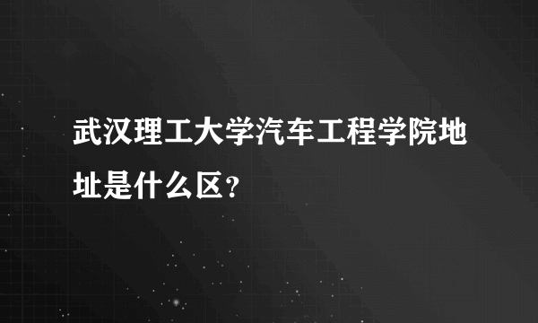 武汉理工大学汽车工程学院地址是什么区？