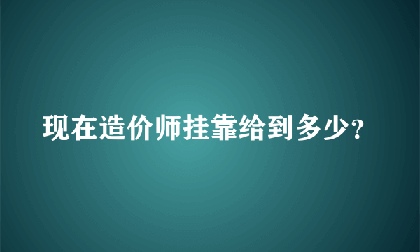 现在造价师挂靠给到多少？