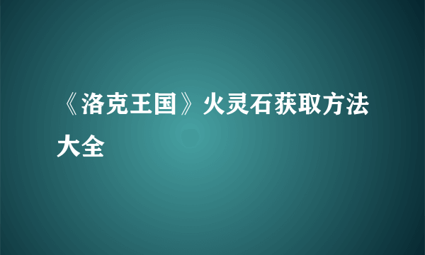 《洛克王国》火灵石获取方法大全