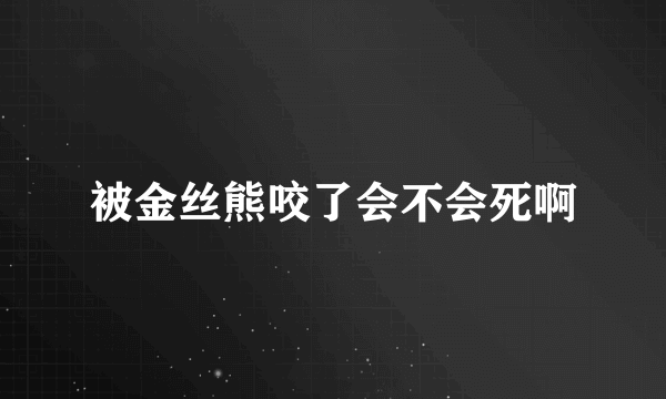 被金丝熊咬了会不会死啊