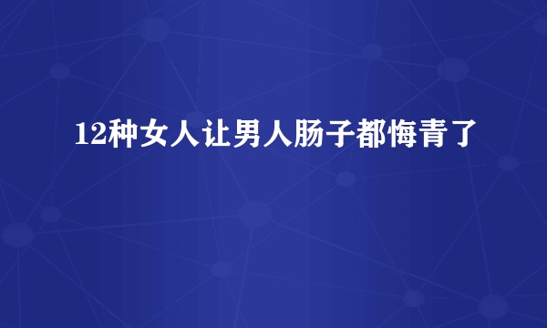 12种女人让男人肠子都悔青了