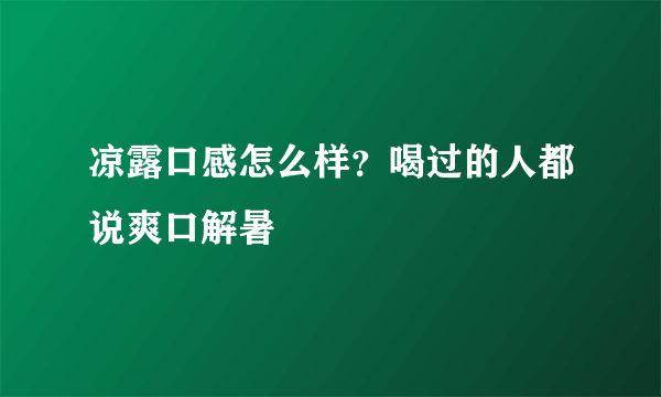 凉露口感怎么样？喝过的人都说爽口解暑