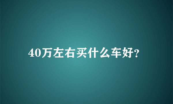 40万左右买什么车好？