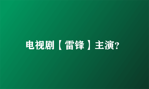 电视剧【雷锋】主演？