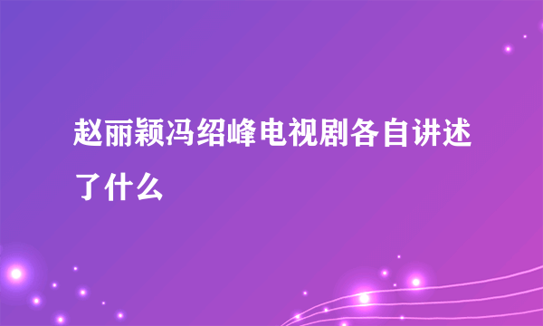 赵丽颖冯绍峰电视剧各自讲述了什么