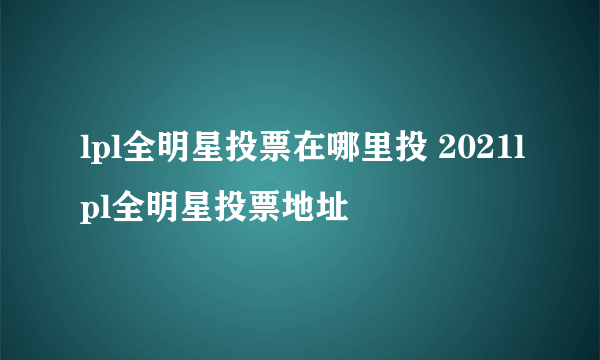 lpl全明星投票在哪里投 2021lpl全明星投票地址