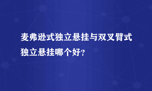 麦弗逊式独立悬挂与双叉臂式独立悬挂哪个好？