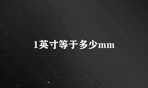 1英寸等于多少mm