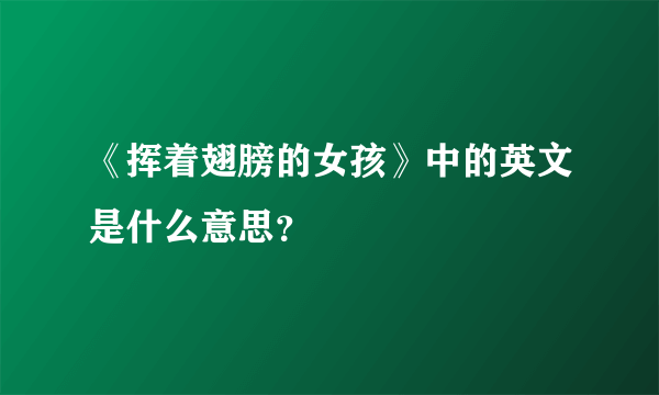 《挥着翅膀的女孩》中的英文是什么意思？