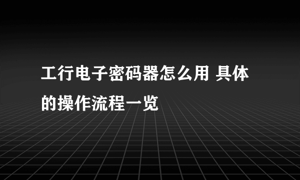 工行电子密码器怎么用 具体的操作流程一览