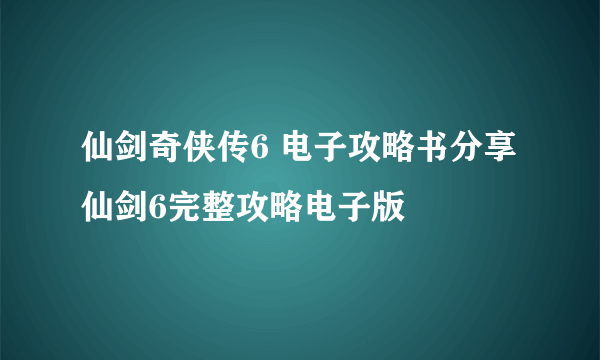 仙剑奇侠传6 电子攻略书分享 仙剑6完整攻略电子版