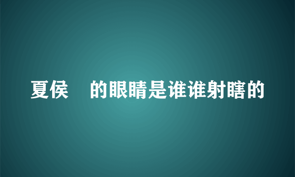 夏侯惇的眼睛是谁谁射瞎的