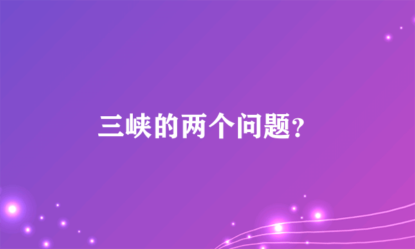 三峡的两个问题？