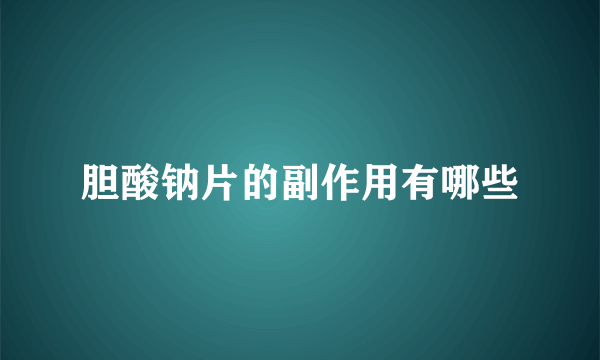 胆酸钠片的副作用有哪些