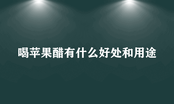 喝苹果醋有什么好处和用途