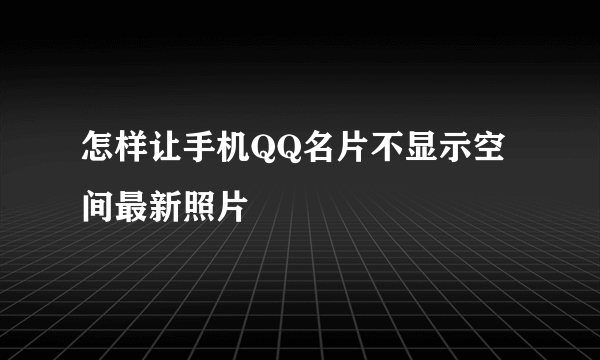 怎样让手机QQ名片不显示空间最新照片