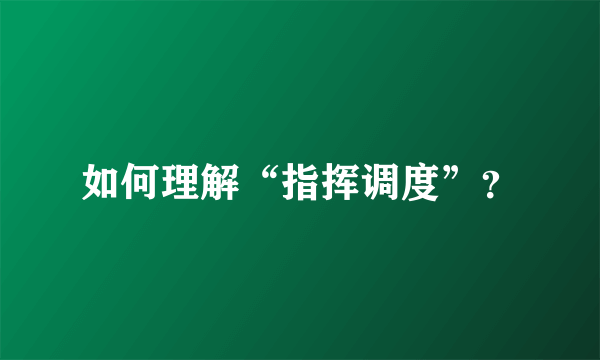 如何理解“指挥调度”？