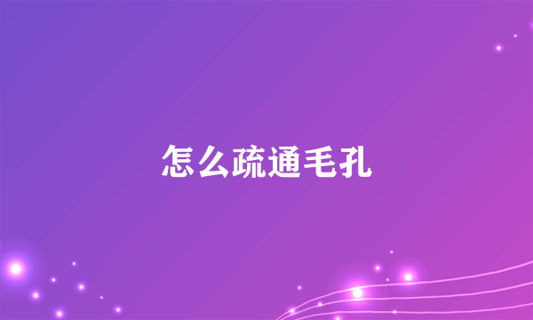 怎么疏通毛孔