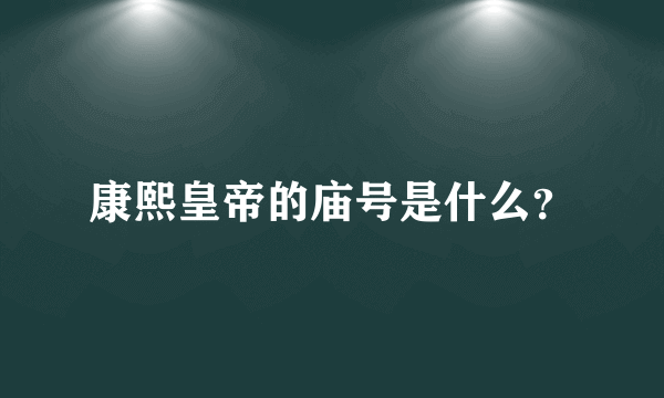 康熙皇帝的庙号是什么？