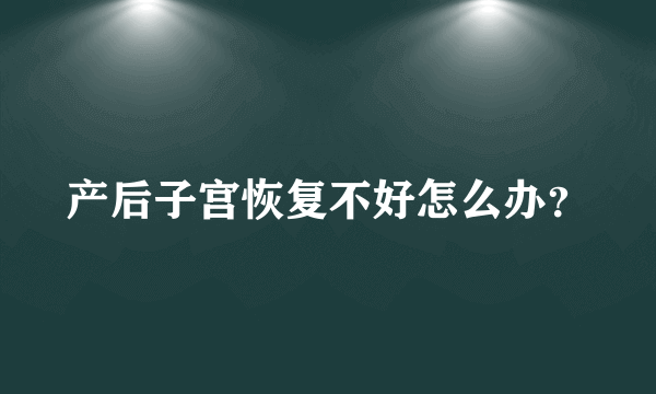 产后子宫恢复不好怎么办？