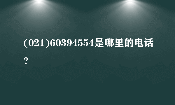 (021)60394554是哪里的电话？