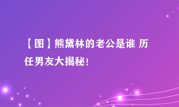 【图】熊黛林的老公是谁 历任男友大揭秘！