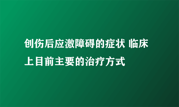 创伤后应激障碍的症状 临床上目前主要的治疗方式