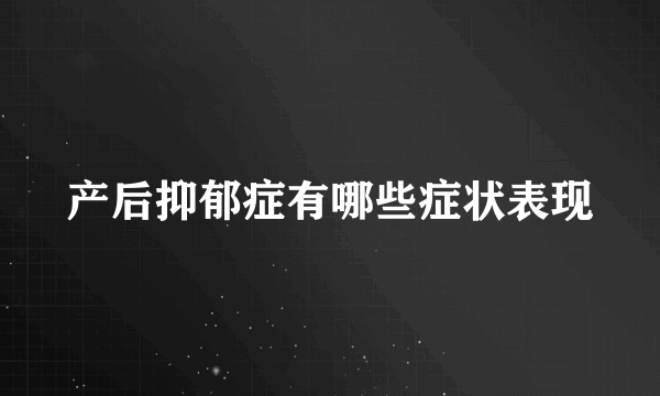 产后抑郁症有哪些症状表现