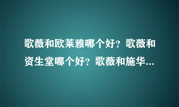 歌薇和欧莱雅哪个好？歌薇和资生堂哪个好？歌薇和施华蔻哪个好