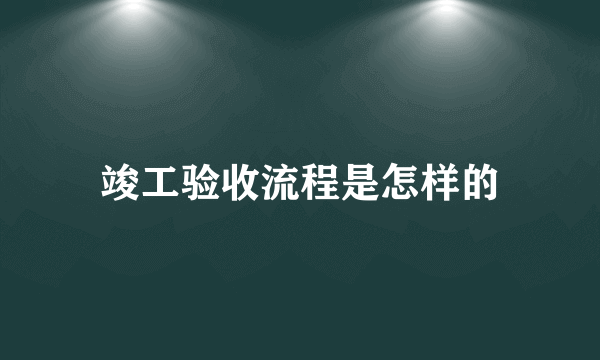 竣工验收流程是怎样的