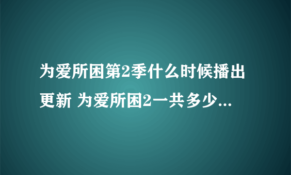 为爱所困第2季什么时候播出更新 为爱所困2一共多少集哪里可以看