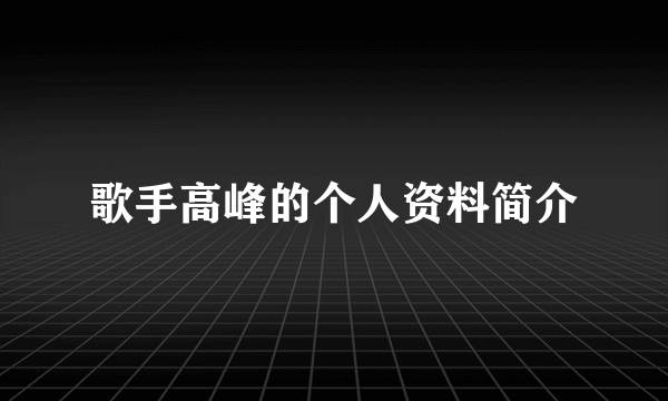 歌手高峰的个人资料简介