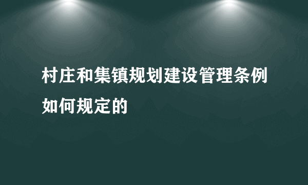 村庄和集镇规划建设管理条例如何规定的