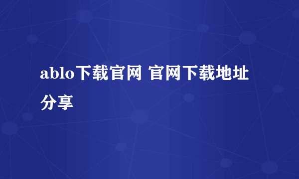 ablo下载官网 官网下载地址分享