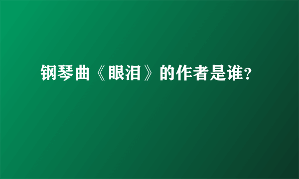 钢琴曲《眼泪》的作者是谁？