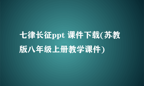 七律长征ppt 课件下载(苏教版八年级上册教学课件)