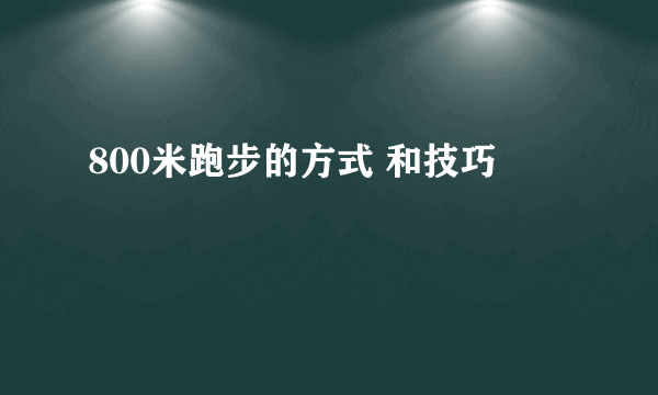 800米跑步的方式 和技巧