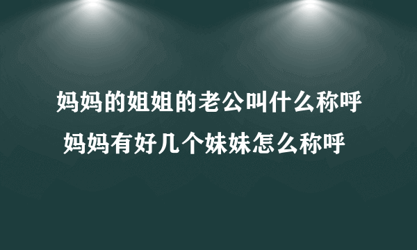 妈妈的姐姐的老公叫什么称呼 妈妈有好几个妹妹怎么称呼