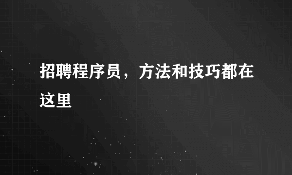 招聘程序员，方法和技巧都在这里