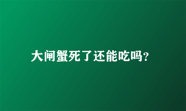 大闸蟹死了还能吃吗？