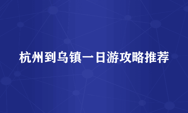 杭州到乌镇一日游攻略推荐