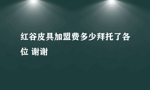 红谷皮具加盟费多少拜托了各位 谢谢