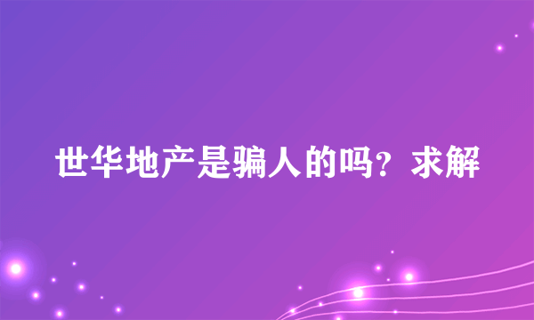 世华地产是骗人的吗？求解