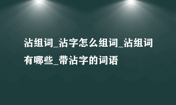 沾组词_沾字怎么组词_沾组词有哪些_带沾字的词语