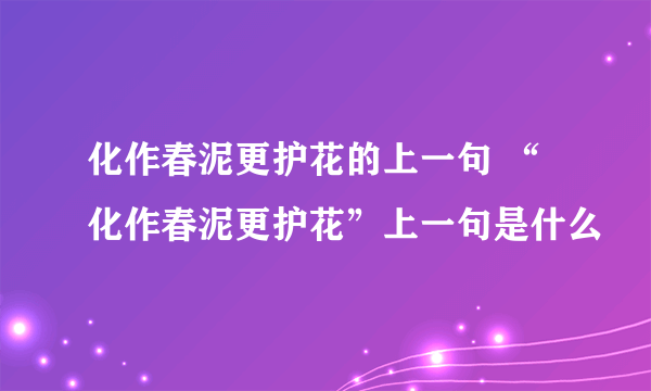 化作春泥更护花的上一句 “化作春泥更护花”上一句是什么