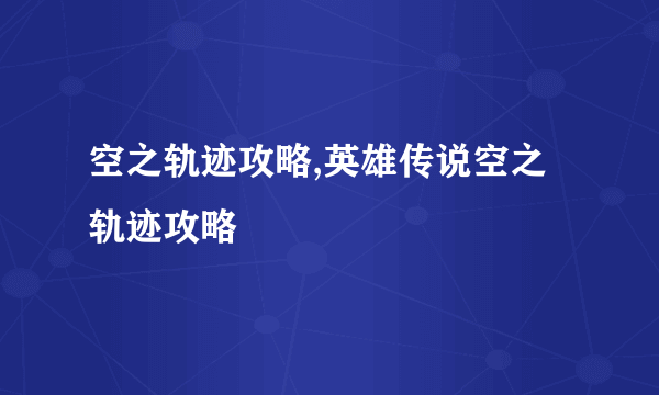 空之轨迹攻略,英雄传说空之轨迹攻略